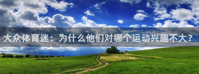 xc体育：大众体育迷：为什么他们对哪个运动兴趣不大？