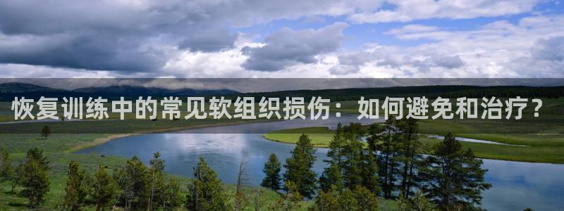 xc体育app官方网站：恢复训练中的常见软组织损伤：如何避免和治疗？