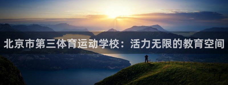 xc体育app官方网站：北京市第三体育运动学校：活力无限的教育空间