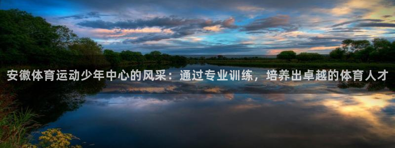 xc体育：安徽体育运动少年中心的风采：通过专业训练，培养出卓越的体育人才
