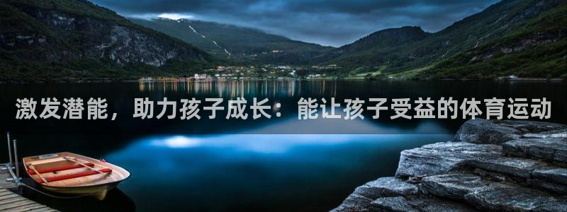 xc体育app官方网站：激发潜能，助力孩子成长：能让孩子受益的体育运动